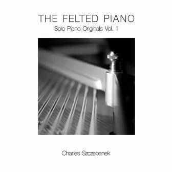 The Felted Piano: Solo Piano Originals, Vol. 1 by Charles Szczepanek