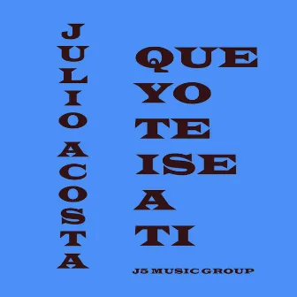 Que Yo Te Ise a Ti by Julio Acosta