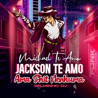 Michael Te Amo Jackson Te Amo Ama Shit Nenhuma by Selminho DJ