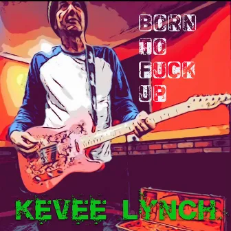 Born To Fuck Up by Kevee Lynch