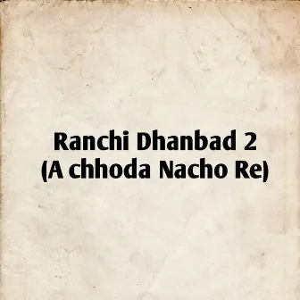 Ranchi Dhanbad 2 (A Chhhoda Nacho Re) by Chabi Rani Mahato