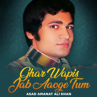 Ghar Wapis Jab Aaoge Tum by Asad Amanat Ali Khan