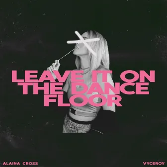 Leave It on the Dance Floor by Alaina Cross