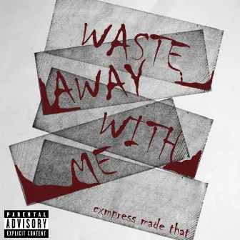 WASTE AWAY WITH ME by Cxmpress