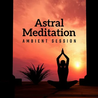 Astral Meditation Ambient Session: 2019 New Age Deep Music for Yoga & Relaxation, Spiritual Healing, Chakra Opening by Core Power Yoga Universe