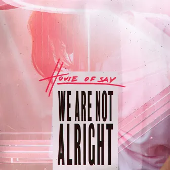 We Are Not Alright by HOUSE OF SAY