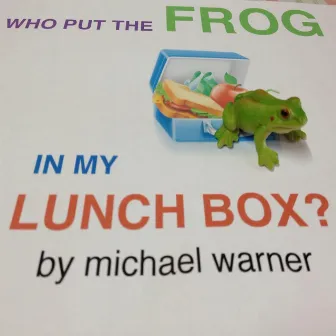 Who Put the Frog in My Lunchbox by Michael Warner