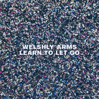 Learn To Let Go by Welshly Arms