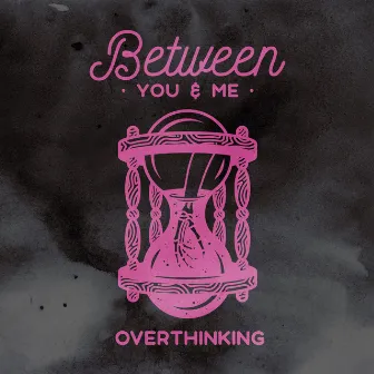 Overthinking by Between You & Me