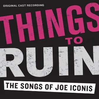 Things To Ruin: The Songs Of Joe Iconis (Original Cast Recording) by Joe Iconis