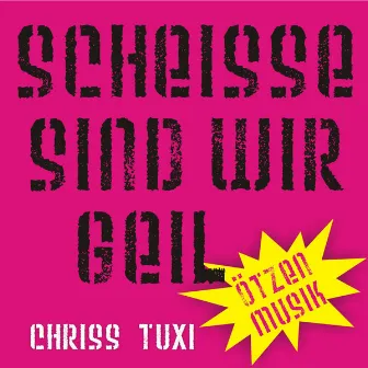 Scheisse sind wir geil by Chriss Tuxi