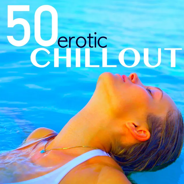 50 Erotic Chillout - Music for Chillax, Erotic Massage, Sensuality and Shades of Love