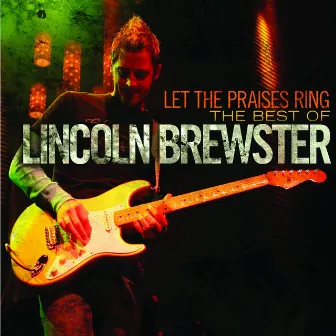 Let the Praises Ring: The Best of Lincoln Brewster by Lincoln Brewster