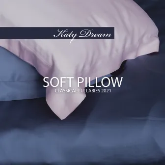 Soft Pillow: Classical Lullabies 2021 – Long Peaceful Sleep, Calming Music by Katy Dream