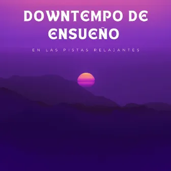 Downtempo De Ensueño En Las Pistas Relajantes by Música Pura Relajación