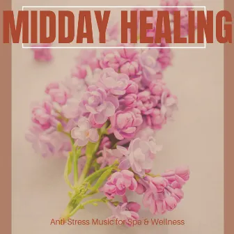 Midday Healing - Anti-Stress Music For Spa & Wellness by Mind Body Soul Reiki Therapeutic Sounds