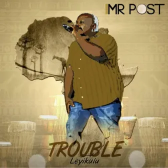 Trouble Leyikulu by MR POST