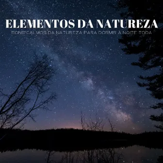 Elementos Da Natureza: Sons Calmos Da Natureza Para Dormir A Noite Toda by Sonidos De Ruído Blanco