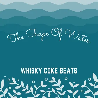 The Shape Of Water by Whisky Coke Beats