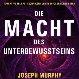 Die Macht des Unterbewusstseins [Effektive Tele-Psi-Techniken für ein erfolgreiches Leben (Ungekürzt)] by Joseph Murphy