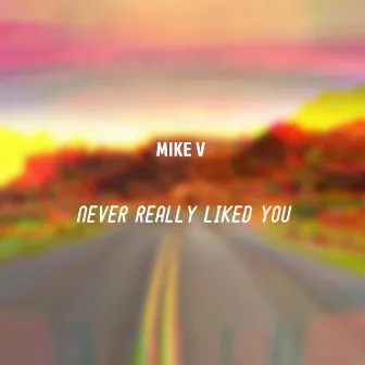 Never really liked you by M!KE V