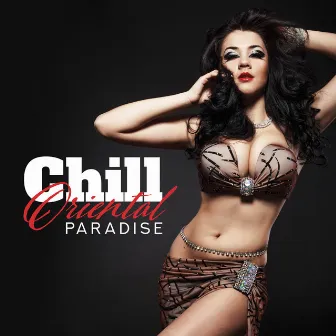 Chill Oriental Paradise: Top 100, Best Chill Out Music for Dance, Sexy Belly Dance, Instrumental Lounge Music 2019 by Sensual Music Zone