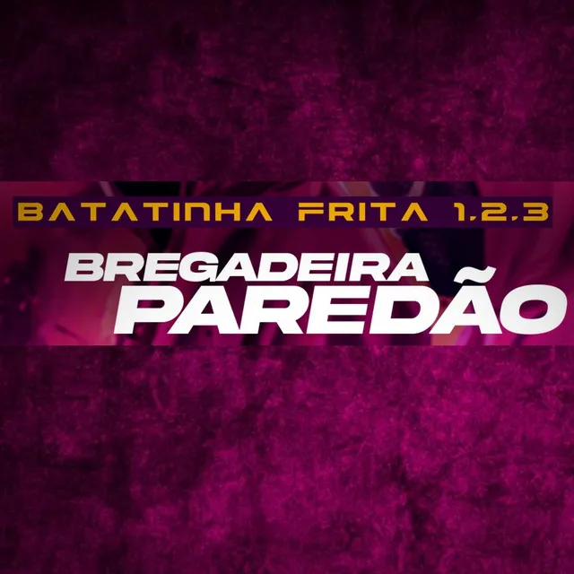 Batatinha Frita 1,2,3 (Bregadeira Paredão)