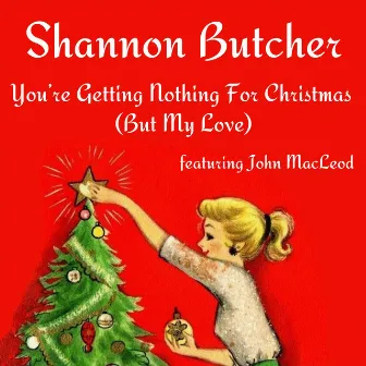 You’re Getting Nothing for Christmas (But My Love) by Shannon Butcher