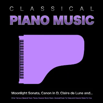 Classical Piano Music: Moonlight Sonata, Canon in D, Claire de Lune and Other Famous Classical Music Pieces, Classical Study Music, Classical Music For Sleep and Classical Music For Spa by Classical Music