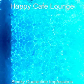 Smoky Quarantine Impressions by Happy Cafe Lounge