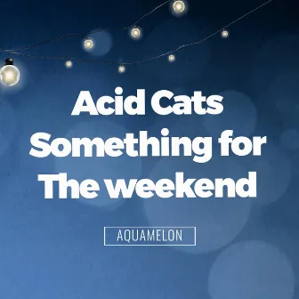 Something for the Weekend by Acid Cats