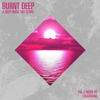 Burnt Deep - A Deep House Mix Series, Vol. 3 (Compiled & Mixed by Lucatwana) by Lucatwana