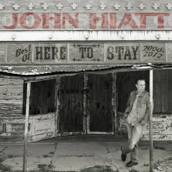 Here to Stay - Best of 2000-2012 by John Hiatt