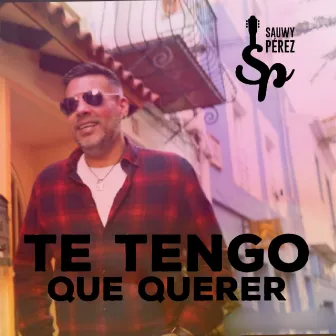 Te tengo que querer by Sauwy Perez