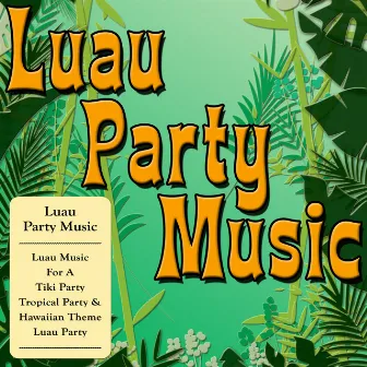 Luau Party Music (Luau Music For A Tiki Party, Tropical Party & Hawaiian Theme Luau Party) by Unknown Artist