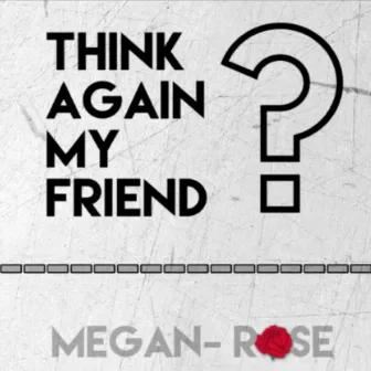 Think Again My Friend by Megan Rose