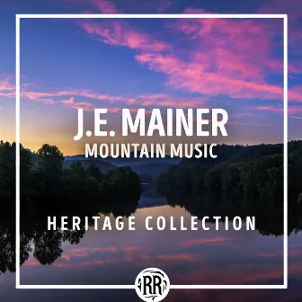 J.E. Mainer: Mountain Music Heritage Collection by J.E. Mainer & His Mountaineers