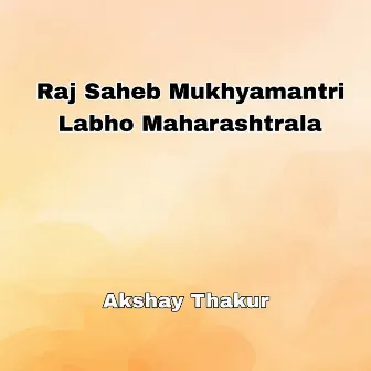 Raj Saheb Mukhyamantri Labho Maharashtrala by Akshay Thakur