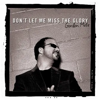 Don't Let Me Miss the Glory by Gordon Mote