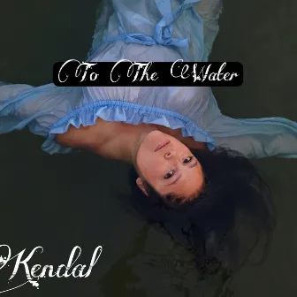 To The Water by Kendal