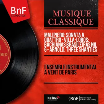 Malipiero: Sonata a quattro - Villa-Lobos: Bachianas brasileiras No. 6 - Arnold: Three Shanties (Mono Version) by Ensemble instrumental à vent de Paris