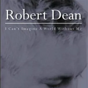 I Can't Imagine a World Without Me by Robert Dean