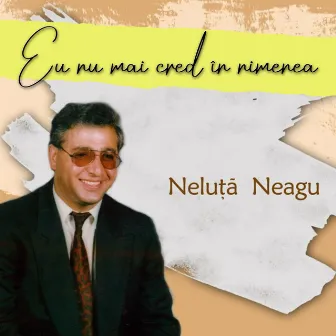 Eu nu mai cred în nimenea by Neluta Neagu