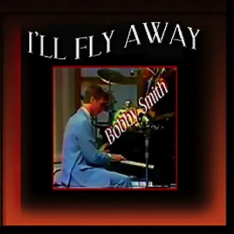 I'll Fly Away (Original) by Bobby Smith