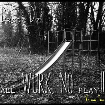 All Wurk, NO Play!! Volume Two by Droop Dz