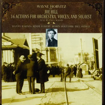 Wayne Horvitz: Joe Hill: 16 Actions for Orchestra, Voices, and Soloist by Robin Holcomb