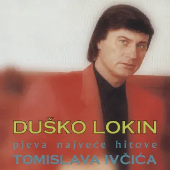 Duško Lokin Pjeva Najveće Hitove Tomislava Ivčića by Duško Lokin