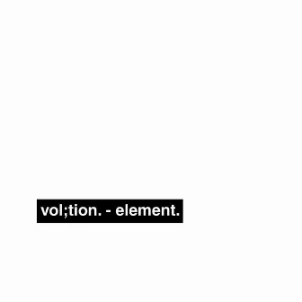 element. by vol;tion.