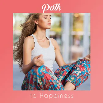 Path to Happiness: Music Background for Meditation, which gives an Optimistic View of the World, Positive Thinking, Boosts Happiness and Satisfaction with Life by Feel Better Unit