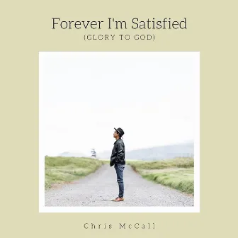 Forever I'm Satisfied (Glory to God) by Chris McCall